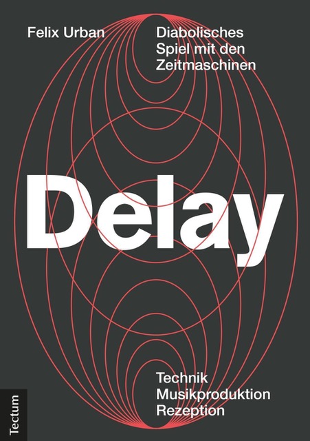 Neu: Felix Urban: Delay. Diabolisches Spiel mit den Zeitmaschinen – Technik. Musikproduktion. Rezeption.
