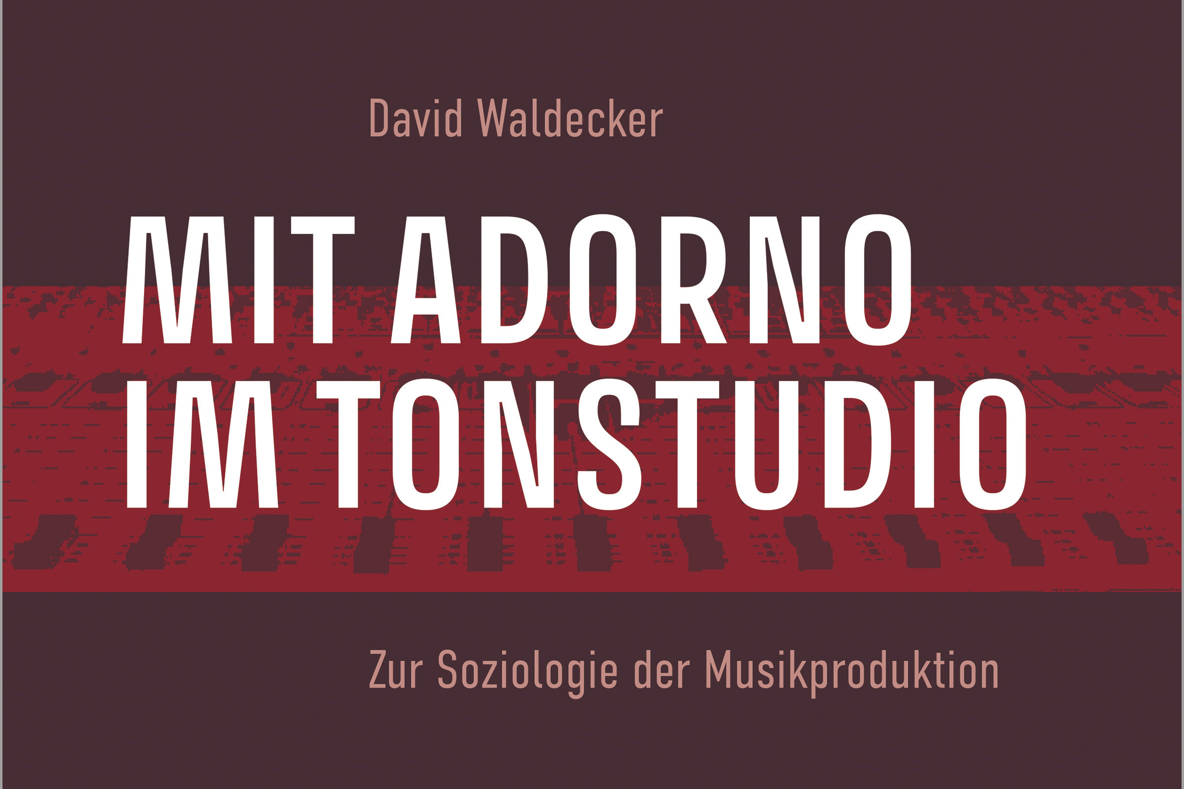 Rezension | David Waldecker: Mit Adorno im Tonstudio. Zur Soziologie der Musikproduktion, Bielefeld 2022.